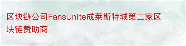 区块链公司FansUnite成莱斯特城第二家区块链赞助商