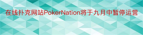 在线扑克网站PokerNation将于九月中暂停运营