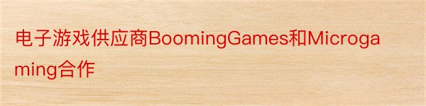电子游戏供应商BoomingGames和Microgaming合作