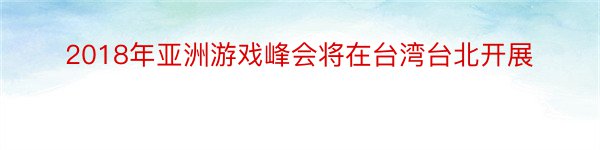 2018年亚洲游戏峰会将在台湾台北开展