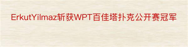ErkutYilmaz斩获WPT百佳塔扑克公开赛冠军