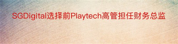 SGDigital选择前Playtech高管担任财务总监