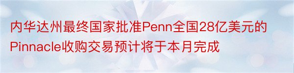 内华达州最终国家批准Penn全国28亿美元的Pinnacle收购交易预计将于本月完成