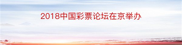 2018中国彩票论坛在京举办