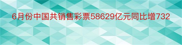 6月份中国共销售彩票58629亿元同比增732