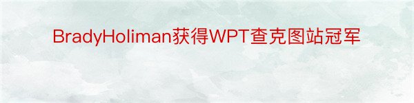 BradyHoliman获得WPT查克图站冠军