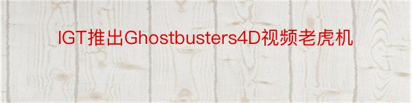 IGT推出Ghostbusters4D视频老虎机
