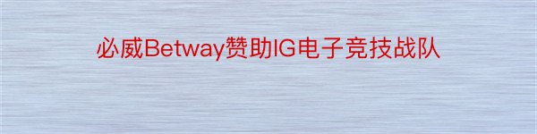 必威Betway赞助IG电子竞技战队