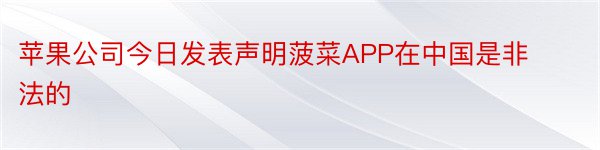 苹果公司今日发表声明菠菜APP在中国是非法的