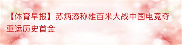 【体育早报】苏炳添称雄百米大战中国电竞夺亚运历史首金