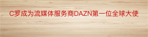 C罗成为流媒体服务商DAZN第一位全球大使