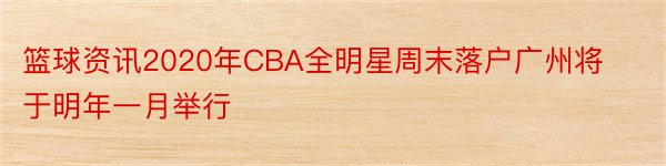 篮球资讯2020年CBA全明星周末落户广州将于明年一月举行