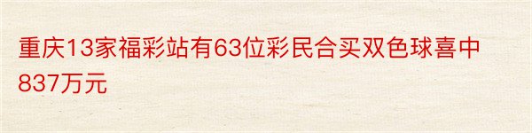 重庆13家福彩站有63位彩民合买双色球喜中837万元