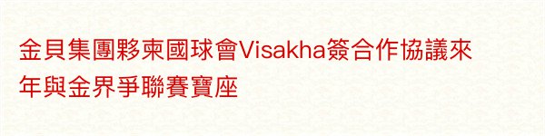 金貝集團夥柬國球會Visakha簽合作協議來年與金界爭聯賽寶座