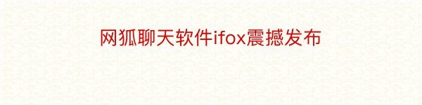 网狐聊天软件ifox震撼发布
