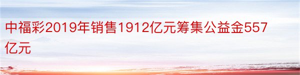 中福彩2019年销售1912亿元筹集公益金557亿元