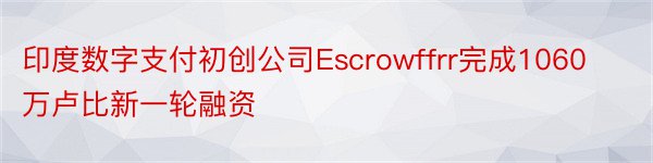 印度数字支付初创公司Escrowffrr完成1060万卢比新一轮融资