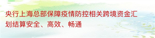 央行上海总部保障疫情防控相关跨境资金汇划结算安全、高效、畅通