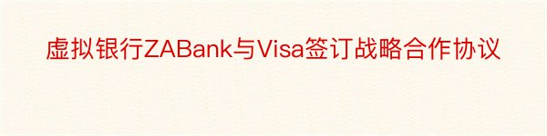 虚拟银行ZABank与Visa签订战略合作协议