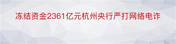 冻结资金2361亿元杭州央行严打网络电诈